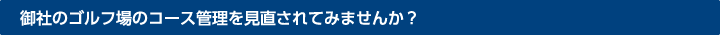 御社のゴルフ場のコース管理を見直されてみませんか？