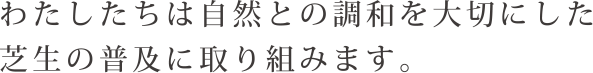 わたしたちは自然との調和を大切にした芝生の普及に取り組みます。