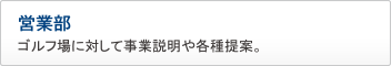 営業部　ゴルフ場に対して事業説明や各種提案。 