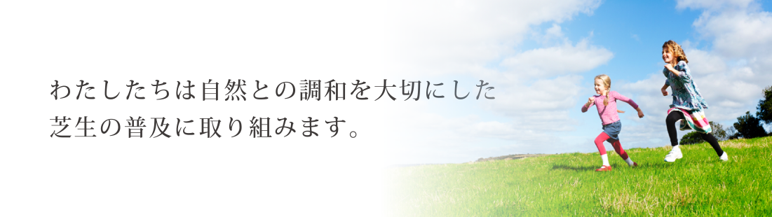 わたしたちは自然との調和を大切にした
芝生の普及に取り組みます。